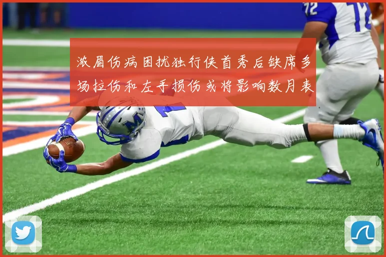 浓眉伤病困扰独行侠首秀后缺席多场拉伤和左手损伤或将影响数月表现