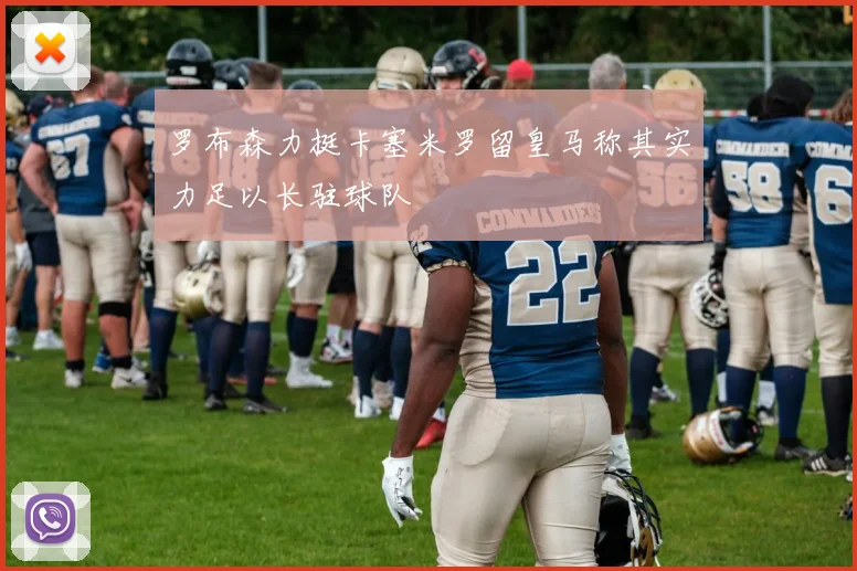 罗布森力挺卡塞米罗留皇马称其实力足以长驻球队