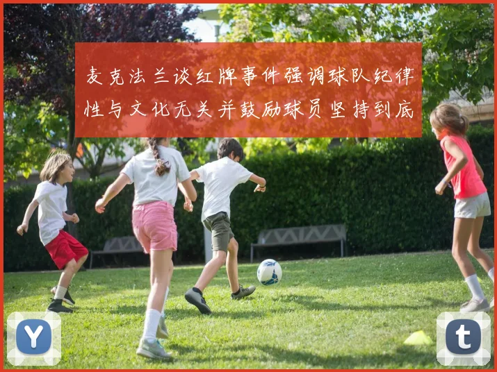 麦克法兰谈红牌事件强调球队纪律性与文化无关并鼓励球员坚持到底