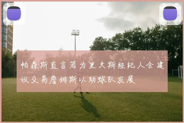 帕森斯直言若为里夫斯经纪人会建议交易詹姆斯以助球队发展