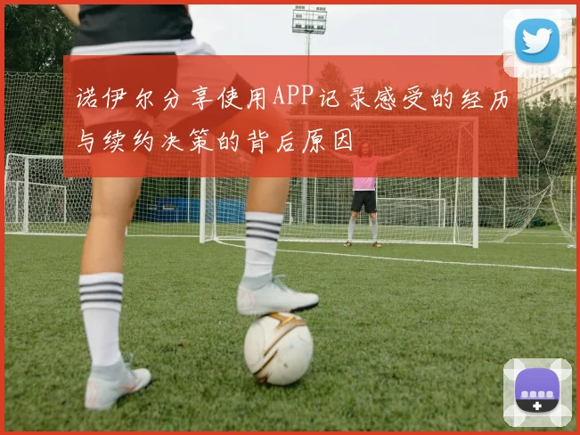 诺伊尔分享使用APP记录感受的经历与续约决策的背后原因
